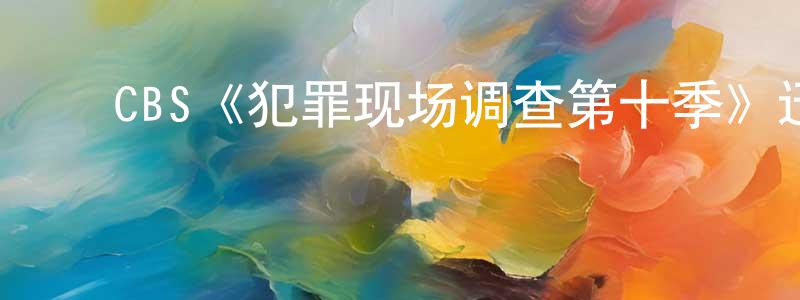 ﻿陈仕凯发布﻿CBS《犯罪现场调查第十季》迅雷下载/在线观看/百度云-犯罪/历史载-美剧天堂